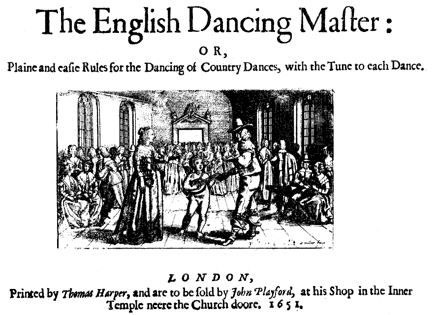 The English Dancing Master: or, Plaine and easie Rules for the Dancing of Country Dances, with the Tune to each Dance. LONDON, Printed by Thomas Harper, and are to be sold by John Playford, at his Shop in the Inner Temple neere the Church doore. 1651.